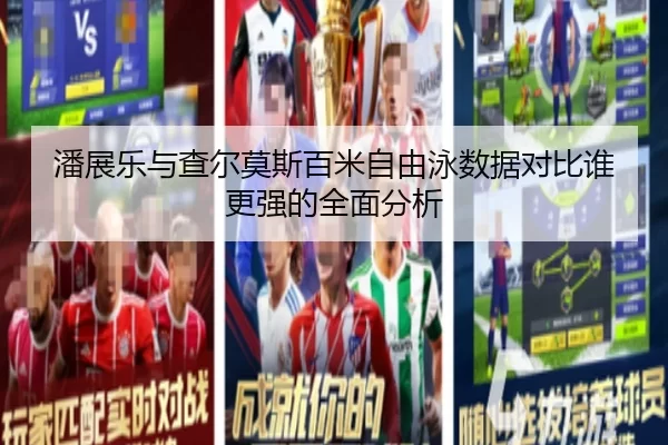 潘展乐与查尔莫斯百米自由泳数据对比谁更强的全面分析 | kaiyun app